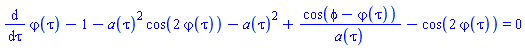 diff(`&varphi;`(tau), tau)-1-a(tau)^2*cos(2*`&varphi;`(tau))-a(tau)^2+cos(phi-`&varphi;`(tau))/a(tau)-cos(2*`&varphi;`(tau)) = 0