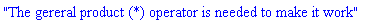 "The gereral product (*) operator is needed to make it work"