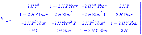 g_[mu, nu] = (Matrix(4, 4, {(1, 1) = 2*H(X)*Y(X)^2, (1, 2) = 1+2*H(X)*Y(X)*Ybar(X), (1, 3) = -2*H(X)*Y(X)^2*Ybar(X), (1, 4) = 2*H(X)*Y(X), (2, 1) = 1+2*H(X)*Y(X)*Ybar(X), (2, 2) = 2*H(X)*Ybar(X)^2, (2, 3) = -2*H(X)*Ybar(X)^2*Y(X), (2, 4) = 2*H(X)*Ybar(X), (3, 1) = -2*H(X)*Y(X)^2*Ybar(X), (3, 2) = -2*H(X)*Ybar(X)^2*Y(X), (3, 3) = 2*H(X)*Y(X)^2*Ybar(X)^2, (3, 4) = 1-2*H(X)*Y(X)*Ybar(X), (4, 1) = 2*H(X)*Y(X), (4, 2) = 2*H(X)*Ybar(X), (4, 3) = 1-2*H(X)*Y(X)*Ybar(X), (4, 4) = 2*H(X)}))