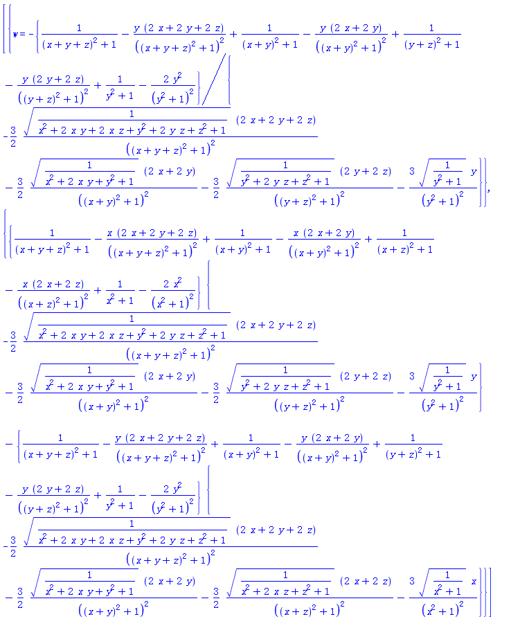 [{w = -{1/((x+y+z)^2+1)-y*(2*x+2*y+2*z)/((x+y+z)^2+1)^2+1/((x+y)^2+1)-y*(2*x+2*y)/((x+y)^2+1)^2+1/((y+z)^2+1)-y*(2*y+2*z)/((y+z)^2+1)^2+1/(y^2+1)-2*y^2/(y^2+1)^2}/{-(3/2)*(1/(x^2+2*x*y+2*x*z+y^2+2*y*z+z^2+1))^(1/2)*(2*x+2*y+2*z)/((x+y+z)^2+1)^2-(3/2)*(1/(x^2+2*x*y+y^2+1))^(1/2)*(2*x+2*y)/((x+y)^2+1)^2-(3/2)*(1/(y^2+2*y*z+z^2+1))^(1/2)*(2*y+2*z)/((y+z)^2+1)^2-3*(1/(y^2+1))^(1/2)*y/(y^2+1)^2}}, {{1/((x+y+z)^2+1)-x*(2*x+2*y+2*z)/((x+y+z)^2+1)^2+1/((x+y)^2+1)-x*(2*x+2*y)/((x+y)^2+1)^2+1/((x+z)^2+1)-x*(2*x+2*z)/((x+z)^2+1)^2+1/(x^2+1)-2*x^2/(x^2+1)^2}*{-(3/2)*(1/(x^2+2*x*y+2*x*z+y^2+2*y*z+z^2+1))^(1/2)*(2*x+2*y+2*z)/((x+y+z)^2+1)^2-(3/2)*(1/(x^2+2*x*y+y^2+1))^(1/2)*(2*x+2*y)/((x+y)^2+1)^2-(3/2)*(1/(y^2+2*y*z+z^2+1))^(1/2)*(2*y+2*z)/((y+z)^2+1)^2-3*(1/(y^2+1))^(1/2)*y/(y^2+1)^2}-{1/((x+y+z)^2+1)-y*(2*x+2*y+2*z)/((x+y+z)^2+1)^2+1/((x+y)^2+1)-y*(2*x+2*y)/((x+y)^2+1)^2+1/((y+z)^2+1)-y*(2*y+2*z)/((y+z)^2+1)^2+1/(y^2+1)-2*y^2/(y^2+1)^2}*{-(3/2)*(1/(x^2+2*x*y+2*x*z+y^2+2*y*z+z^2+1))^(1/2)*(2*x+2*y+2*z)/((x+y+z)^2+1)^2-(3/2)*(1/(x^2+2*x*y+y^2+1))^(1/2)*(2*x+2*y)/((x+y)^2+1)^2-(3/2)*(1/(x^2+2*x*z+z^2+1))^(1/2)*(2*x+2*z)/((x+z)^2+1)^2-3*(1/(x^2+1))^(1/2)*x/(x^2+1)^2}}]