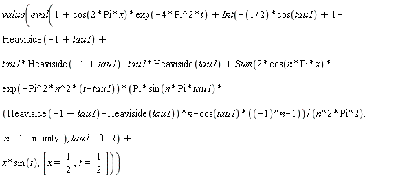 value(eval(1+cos(2*Pi*x)*exp(-4*Pi^2*t)+Int(-(1/2)*cos(tau1)+1-Heaviside(-1+tau1)+tau1*Heaviside(-1+tau1)-tau1*Heaviside(tau1)+Sum(2*cos(n*Pi*x)*exp(-Pi^2*n^2*(t-tau1))*(Pi*sin(n*Pi*tau1)*(Heaviside(-1+tau1)-Heaviside(tau1))*n-cos(tau1)*((-1)^n-1))/(n^2*Pi^2), n = 1 .. infinity), tau1 = 0 .. t)+x*sin(t), [x = 1/2, t = 1/2]))