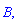B, ``