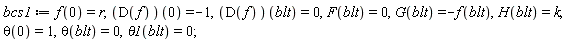 bcs1 := f(0) = r, (D(f))(0) = -1, (D(f))(blt) = 0, F(blt) = 0, G(blt) = -f(blt), H(blt) = k, theta(0) = 1, theta(blt) = 0, theta1(blt) = 0;