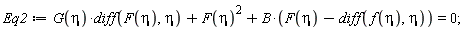 Eq2 := G(eta)*(diff(F(eta), eta))+F(eta)^2+B*(F(eta)-(diff(f(eta), eta))) = 0;