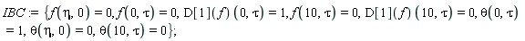 IBC := {f(0, tau) = 0, f(10, tau) = 0, f(eta, 0) = 0, theta(0, tau) = 1, theta(10, tau) = 0, theta(eta, 0) = 0, (D[1](f))(0, tau) = 1, (D[1](f))(10, tau) = 0};