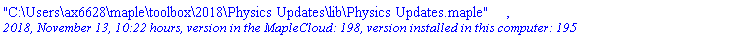 "C:\Users\ax6628\maple\toolbox\2018\Physics Updates\lib\Physics Updates.maple", `2018, November 13, 10:22 hours, version in the MapleCloud: 198, version installed in this computer: 195`