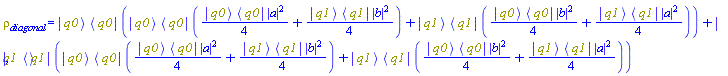 rho[diagonal] = Physics:-`*`(Physics:-Ket(q0), Physics:-Bra(q0), Physics:-`*`(Physics:-Ket(q0), Physics:-Bra(q0), (1/4)*Physics:-`*`(Physics:-Ket(q0), Physics:-Bra(q0))*abs(a)^2+(1/4)*Physics:-`*`(Physics:-Ket(q1), Physics:-Bra(q1))*abs(b)^2)+Physics:-`*`(Physics:-Ket(q1), Physics:-Bra(q1), (1/4)*Physics:-`*`(Physics:-Ket(q0), Physics:-Bra(q0))*abs(b)^2+(1/4)*Physics:-`*`(Physics:-Ket(q1), Physics:-Bra(q1))*abs(a)^2))+Physics:-`*`(Physics:-Ket(q1), Physics:-Bra(q1), Physics:-`*`(Physics:-Ket(q0), Physics:-Bra(q0), (1/4)*Physics:-`*`(Physics:-Ket(q0), Physics:-Bra(q0))*abs(a)^2+(1/4)*Physics:-`*`(Physics:-Ket(q1), Physics:-Bra(q1))*abs(b)^2)+Physics:-`*`(Physics:-Ket(q1), Physics:-Bra(q1), (1/4)*Physics:-`*`(Physics:-Ket(q0), Physics:-Bra(q0))*abs(b)^2+(1/4)*Physics:-`*`(Physics:-Ket(q1), Physics:-Bra(q1))*abs(a)^2))