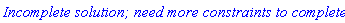 `Incomplete solution; need more constraints to complete:`
