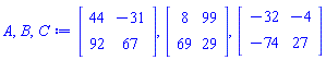 A, B, C := Matrix(2, 2, {(1, 1) = 44, (1, 2) = -31, (2, 1) = 92, (2, 2) = 67}), Matrix(2, 2, {(1, 1) = 8, (1, 2) = 99, (2, 1) = 69, (2, 2) = 29}), Matrix(2, 2, {(1, 1) = -32, (1, 2) = -4, (2, 1) = -74, (2, 2) = 27})