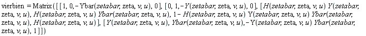 vierbien = Matrix([[1, 0, -Ybar(zetabar, zeta, v, u), 0], [0, 1, -Y(zetabar, zeta, v, u), 0], [Physics:-`*`(H(zetabar, zeta, v, u), Y(zetabar, zeta, v, u)), Physics:-`*`(H(zetabar, zeta, v, u), Ybar(zetabar, zeta, v, u)), 1-Physics:-`*`(Physics:-`*`(H(zetabar, zeta, v, u), Y(zetabar, zeta, v, u)), Ybar(zetabar, zeta, v, u)), H(zetabar, zeta, v, u)], [Y(zetabar, zeta, v, u), Ybar(zetabar, zeta, v, u), -Physics:-`*`(Y(zetabar, zeta, v, u), Ybar(zetabar, zeta, v, u)), 1]])