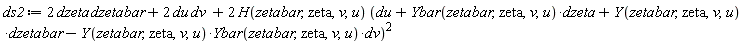 ds2 := Physics:-`*`(Physics:-`*`(2, dzeta), dzetabar)+Physics:-`*`(Physics:-`*`(2, du), dv)+Physics:-`*`(Physics:-`*`(2, H(zetabar, zeta, v, u)), (du+Physics:-`*`(Ybar(zetabar, zeta, v, u), dzeta)+Physics:-`*`(Y(zetabar, zeta, v, u), dzetabar)-Physics:-`*`(Physics:-`*`(Y(zetabar, zeta, v, u), Ybar(zetabar, zeta, v, u)), dv))^2)