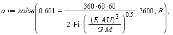 a := solve(.601 = 60*(360*60)/(2*Pi*((R*AU)^3/(G*M))^.5)*3600, R);