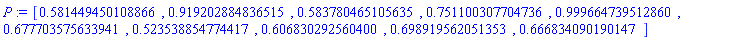 P := Vector[row](10, {(1) = .5814494501088662, (2) = .9192028848365151, (3) = .5837804651056354, (4) = .7511003077047363, (5) = .9996647395128597, (6) = .6777035756339407, (7) = .523538854774417, (8) = .6068302925603996, (9) = .6989195620513526, (10) = .6668340901901474}, datatype = float[8])