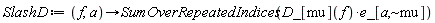 SlashD := proc (f, a) options operator, arrow; Physics:-SumOverRepeatedIndices(Physics:-D_[mu](f)*e_[a, `~mu`]) end proc