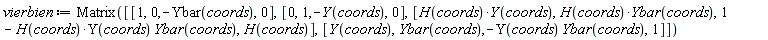 vierbien := Matrix([[1, 0, -Ybar(coords), 0], [0, 1, -Y(coords), 0], [Physics:-`*`(H(coords), Y(coords)), Physics:-`*`(H(coords), Ybar(coords)), 1-Physics:-`*`(Physics:-`*`(H(coords), Y(coords)), Ybar(coords)), H(coords)], [Y(coords), Ybar(coords), -Physics:-`*`(Y(coords), Ybar(coords)), 1]])