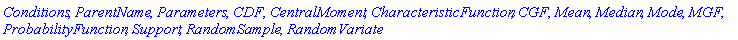 Conditions, ParentName, Parameters, CDF, CentralMoment, CharacteristicFunction, CGF, Mean, Median, Mode, MGF, ProbabilityFunction, Support, RandomSample, RandomVariate