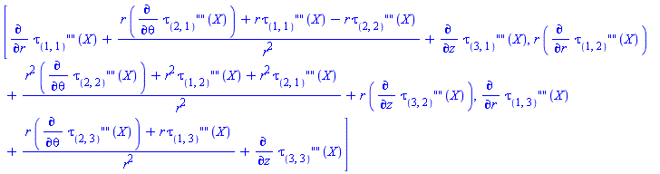 [diff(tau[``(1, 1)](X), r)+(r*(diff(tau[``(2, 1)](X), theta))+r*tau[``(1, 1)](X)-r*tau[``(2, 2)](X))/r^2+diff(tau[``(3, 1)](X), z), r*(diff(tau[``(1, 2)](X), r))+(r^2*(diff(tau[``(2, 2)](X), theta))+r^2*tau[``(1, 2)](X)+r^2*tau[``(2, 1)](X))/r^2+r*(diff(tau[``(3, 2)](X), z)), diff(tau[``(1, 3)](X), r)+(r*(diff(tau[``(2, 3)](X), theta))+r*tau[``(1, 3)](X))/r^2+diff(tau[``(3, 3)](X), z)]