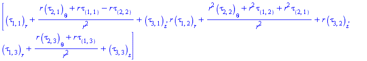 [diff(tau[``(1, 1)](X), r)+(r*(diff(tau[``(2, 1)](X), theta))+r*tau[``(1, 1)](X)-r*tau[``(2, 2)](X))/r^2+diff(tau[``(3, 1)](X), z), r*(diff(tau[``(1, 2)](X), r))+(r^2*(diff(tau[``(2, 2)](X), theta))+r^2*tau[``(1, 2)](X)+r^2*tau[``(2, 1)](X))/r^2+r*(diff(tau[``(3, 2)](X), z)), diff(tau[``(1, 3)](X), r)+(r*(diff(tau[``(2, 3)](X), theta))+r*tau[``(1, 3)](X))/r^2+diff(tau[``(3, 3)](X), z)]