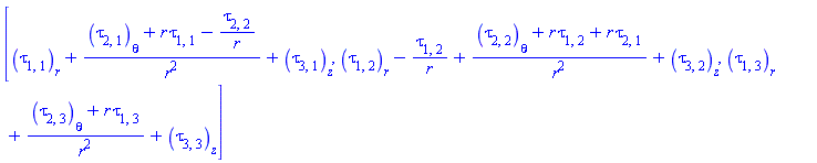 [diff(tau[1, 1](X), r)+(diff(tau[2, 1](X), theta)+r*tau[1, 1](X)-tau[2, 2](X)/r)/r^2+diff(tau[3, 1](X), z), diff(tau[1, 2](X), r)-tau[1, 2](X)/r+(diff(tau[2, 2](X), theta)+r*tau[1, 2](X)+r*tau[2, 1](X))/r^2+diff(tau[3, 2](X), z), diff(tau[1, 3](X), r)+(diff(tau[2, 3](X), theta)+r*tau[1, 3](X))/r^2+diff(tau[3, 3](X), z)]