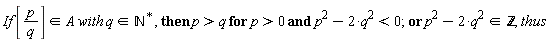 "If [p/(q)]  in A with q  in `&Nopf;`^(*), then p>q for p>0 and p^(2)-2*q^(2)<0; or p^(2)-2*q^(2) in `&Zopf;`, thus"