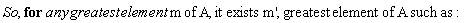 "So, for any greatest element m of A, it exists m', greatest element of A such as:"