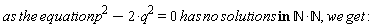 as*the*equation*p^2-2*q^2 = (0*has)*no*solutions and `in`((0*has)*no*solutions, nonnegint*nonnegint), we*get:
