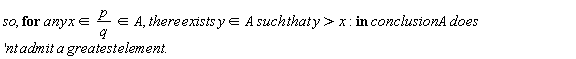"so, for any x  in p/(q) in A, there exists y  in A such that y>x: in conclusion A does'nt admit a greatest element."