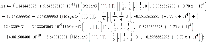 ms := (1.141448075+9.645873109*10^(-11)*I)*(MeijerG([[], []], [[1/4, 1/4], [1/2, 0]], .3956862293*(-.70*x+1)^4)+(2.148399968-2.148399963*I)*MeijerG([[], []], [[1/4], [1/2, 1/4, 0]], -.3956862293*(-.70*x+1)^4)+(-12.48809431-3.188863063*10^(-9)*I)*MeijerG([[], []], [[0], [1/2, 1/4, 1/4]], -.3956862293*(-.70*x+1)^4)+(4.061500400*10^(-10)-8.649913391*I)*MeijerG([[], []], [[1/2], [1/4, 1/4, 0]], -.3956862293*(-.70*x+1)^4));