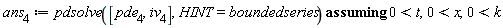 ans[4] := `assuming`([pdsolve([pde[4], iv[4]], HINT = boundedseries)], [0 < t, 0 < x, 0 < k])