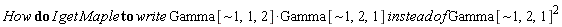 "How do I get Maple to write Gamma[~1,1,2]*Gamma[~1,2,1] instead of Gamma[~1,2,1]^(2)"