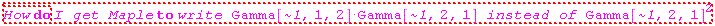 "How do I get Maple to write Gamma[`~1`,1,2]*Gamma[`~1`,2,1] instead of (Gamma[`~1`,2,1])^2"