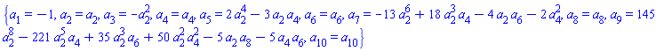 {a[1] = -1, a[2] = a[2], a[3] = -a[2]^2, a[4] = a[4], a[5] = 2*a[2]^4-3*a[2]*a[4], a[6] = a[6], a[7] = -13*a[2]^6+18*a[2]^3*a[4]-4*a[2]*a[6]-2*a[4]^2, a[8] = a[8], a[9] = 145*a[2]^8-221*a[2]^5*a[4]+35*a[2]^3*a[6]+50*a[2]^2*a[4]^2-5*a[2]*a[8]-5*a[4]*a[6], a[10] = a[10]}