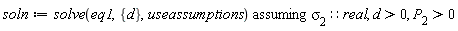 soln := `assuming`([solve(eq1, {d}, useassumptions)], [`&sigma;__2`::real, d > 0, P__2 > 0])