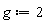 g := 2