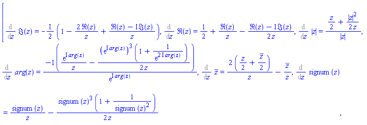 [%diff(Im(z), z) = -((1/2)*I)*(1-2*Re(z)/z+(Re(z)-I*Im(z))/z), %diff(Re(z), z) = 1/2+Re(z)/z-(1/2)*(Re(z)-I*Im(z))/z, %diff(abs(z), z) = ((1/2)*z+(1/2)*abs(z)^2/z)/abs(z), %diff(argument(z), z) = -I*(exp(I*argument(z))/z-(1/2)*(exp(I*argument(z)))^3*(1+1/exp((2*I)*argument(z)))/z)/exp(I*argument(z)), %diff(conjugate(z), z) = 2*((1/2)*z+(1/2)*conjugate(z))/z-conjugate(z)/z, %diff(signum(z), z) = signum(z)/z-(1/2)*signum(z)^3*(1+1/signum(z)^2)/z]