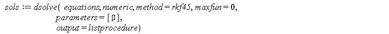 sols := dsolve(equations, numeric, method = rkf45, maxfun = 0, parameters = [beta], output = listprocedure)