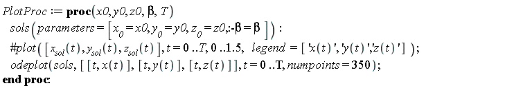 PlotProc := proc (x0, y0, z0, beta, T) sols(parameters = [x__0 = x0, y__0 = y0, z__0 = z0, :-beta = beta]); odeplot(sols, [[t, x(t)], [t, y(t)], [t, z(t)]], t = 0 .. T, numpoints = 350) end proc