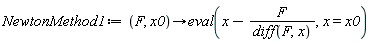 NewtonMethod1 := proc (F, x0) options operator, arrow; eval(x-F/(diff(F, x)), x = x0) end proc
