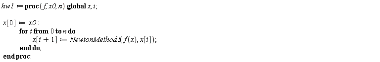 hw1 := proc (f, x0, n) global x, i; x[0] := x0; for i from 0 to n do x[i+1] := NewtonMethod1(f(x), x[i]) end do end proc: