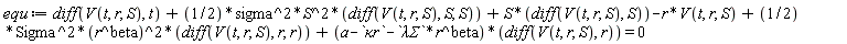equ := diff(V(t, r, S), t)+(1/2)*sigma^2*S^2*(diff(V(t, r, S), S, S))+S*(diff(V(t, r, S), S))-r*V(t, r, S)+(1/2)*Sigma^2*(r^beta)^2*(diff(V(t, r, S), r, r))+(a-`&kappa;r`-`&lambda;&Sigma;`*r^beta)*(diff(V(t, r, S), r)) = 0