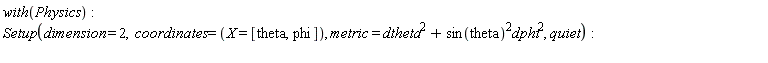 with(Physics); Setup(dimension = 2, coordinates = (X = [theta, phi]), metric = Physics:-`^`(dtheta, 2)+Physics:-`*`(Physics:-`^`(sin(theta), 2), Physics:-`^`(dphi, 2)), quiet)