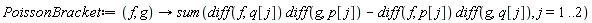 PoissonBracket := proc (f, g) options operator, arrow; sum((diff(f, q[j]))*(diff(g, p[j]))-(diff(f, p[j]))*(diff(g, q[j])), j = 1 .. 2) end proc