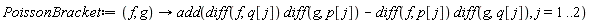 PoissonBracket := proc (f, g) options operator, arrow; add((diff(f, q[j]))*(diff(g, p[j]))-(diff(f, p[j]))*(diff(g, q[j])), j = 1 .. 2) end proc