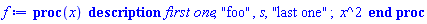 proc (x) description `first one`, "foo", s, "last one"; x^2 end proc