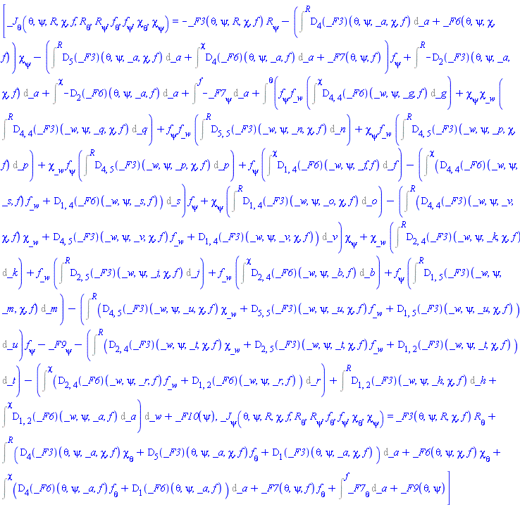 [_J[theta](theta, psi, R(theta, psi), chi(theta, psi), f(theta, psi), diff(R(theta, psi), theta), diff(R(theta, psi), psi), diff(f(theta, psi), theta), diff(f(theta, psi), psi), diff(chi(theta, psi), theta), diff(chi(theta, psi), psi)) = -_F3(theta, psi, R(theta, psi), chi(theta, psi), f(theta, psi))*(diff(R(theta, psi), psi))-(Intat((D[4](_F3))(theta, psi, _a, chi(theta, psi), f(theta, psi)), _a = R(theta, psi))+_F6(theta, psi, chi(theta, psi), f(theta, psi)))*(diff(chi(theta, psi), psi))-(Intat((D[5](_F3))(theta, psi, _a, chi(theta, psi), f(theta, psi)), _a = R(theta, psi))+Intat((D[4](_F6))(theta, psi, _a, f(theta, psi)), _a = chi(theta, psi))+_F7(theta, psi, f(theta, psi)))*(diff(f(theta, psi), psi))+Intat(-(D[2](_F3))(theta, psi, _a, chi(theta, psi), f(theta, psi)), _a = R(theta, psi))+Intat(-(D[2](_F6))(theta, psi, _a, f(theta, psi)), _a = chi(theta, psi))+Intat(-(diff(_F7(theta, psi, _a), psi)), _a = f(theta, psi))+Intat((diff(f(theta, psi), psi))*f[_w]*Intat((D[4, 4](_F6))(_w, psi, _g, f(theta, psi)), _g = chi(theta, psi))+(diff(chi(theta, psi), psi))*chi[_w]*Intat((D[4, 4](_F3))(_w, psi, _q, chi(theta, psi), f(theta, psi)), _q = R(theta, psi))+(diff(f(theta, psi), psi))*f[_w]*Intat((D[5, 5](_F3))(_w, psi, _n, chi(theta, psi), f(theta, psi)), _n = R(theta, psi))+(diff(chi(theta, psi), psi))*f[_w]*Intat((D[4, 5](_F3))(_w, psi, _p, chi(theta, psi), f(theta, psi)), _p = R(theta, psi))+chi[_w]*(diff(f(theta, psi), psi))*Intat((D[4, 5](_F3))(_w, psi, _p, chi(theta, psi), f(theta, psi)), _p = R(theta, psi))+(diff(f(theta, psi), psi))*Intat((D[1, 4](_F6))(_w, psi, _f, f(theta, psi)), _f = chi(theta, psi))-Intat((D[4, 4](_F6))(_w, psi, _s, f(theta, psi))*f[_w]+(D[1, 4](_F6))(_w, psi, _s, f(theta, psi)), _s = chi(theta, psi))*(diff(f(theta, psi), psi))+(diff(chi(theta, psi), psi))*Intat((D[1, 4](_F3))(_w, psi, _o, chi(theta, psi), f(theta, psi)), _o = R(theta, psi))-Intat((D[4, 4](_F3))(_w, psi, _v, chi(theta, psi), f(theta, psi))*chi[_w]+(D[4, 5](_F3))(_w, psi, _v, chi(theta, psi), f(theta, psi))*f[_w]+(D[1, 4](_F3))(_w, psi, _v, chi(theta, psi), f(theta, psi)), _v = R(theta, psi))*(diff(chi(theta, psi), psi))+chi[_w]*Intat((D[2, 4](_F3))(_w, psi, _k, chi(theta, psi), f(theta, psi)), _k = R(theta, psi))+f[_w]*Intat((D[2, 5](_F3))(_w, psi, _j, chi(theta, psi), f(theta, psi)), _j = R(theta, psi))+f[_w]*Intat((D[2, 4](_F6))(_w, psi, _b, f(theta, psi)), _b = chi(theta, psi))+(diff(f(theta, psi), psi))*Intat((D[1, 5](_F3))(_w, psi, _m, chi(theta, psi), f(theta, psi)), _m = R(theta, psi))-Intat((D[4, 5](_F3))(_w, psi, _u, chi(theta, psi), f(theta, psi))*chi[_w]+(D[5, 5](_F3))(_w, psi, _u, chi(theta, psi), f(theta, psi))*f[_w]+(D[1, 5](_F3))(_w, psi, _u, chi(theta, psi), f(theta, psi)), _u = R(theta, psi))*(diff(f(theta, psi), psi))-(diff(_F9(_w, psi), psi))-Intat((D[2, 4](_F3))(_w, psi, _t, chi(theta, psi), f(theta, psi))*chi[_w]+(D[2, 5](_F3))(_w, psi, _t, chi(theta, psi), f(theta, psi))*f[_w]+(D[1, 2](_F3))(_w, psi, _t, chi(theta, psi), f(theta, psi)), _t = R(theta, psi))-Intat((D[2, 4](_F6))(_w, psi, _r, f(theta, psi))*f[_w]+(D[1, 2](_F6))(_w, psi, _r, f(theta, psi)), _r = chi(theta, psi))+Intat((D[1, 2](_F3))(_w, psi, _h, chi(theta, psi), f(theta, psi)), _h = R(theta, psi))+Intat((D[1, 2](_F6))(_w, psi, _a, f(theta, psi)), _a = chi(theta, psi)), _w = theta)+_F10(psi), _J[psi](theta, psi, R(theta, psi), chi(theta, psi), f(theta, psi), diff(R(theta, psi), theta), diff(R(theta, psi), psi), diff(f(theta, psi), theta), diff(f(theta, psi), psi), diff(chi(theta, psi), theta), diff(chi(theta, psi), psi)) = _F3(theta, psi, R(theta, psi), chi(theta, psi), f(theta, psi))*(diff(R(theta, psi), theta))+Intat((D[4](_F3))(theta, psi, _a, chi(theta, psi), f(theta, psi))*(diff(chi(theta, psi), theta))+(D[5](_F3))(theta, psi, _a, chi(theta, psi), f(theta, psi))*(diff(f(theta, psi), theta))+(D[1](_F3))(theta, psi, _a, chi(theta, psi), f(theta, psi)), _a = R(theta, psi))+_F6(theta, psi, chi(theta, psi), f(theta, psi))*(diff(chi(theta, psi), theta))+Intat((D[4](_F6))(theta, psi, _a, f(theta, psi))*(diff(f(theta, psi), theta))+(D[1](_F6))(theta, psi, _a, f(theta, psi)), _a = chi(theta, psi))+_F7(theta, psi, f(theta, psi))*(diff(f(theta, psi), theta))+Intat(diff(_F7(theta, psi, _a), theta), _a = f(theta, psi))+_F9(theta, psi)]