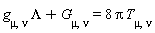 Lambda*g[mu, nu]+G[mu, nu] = 8*Pi*T[mu, nu]
