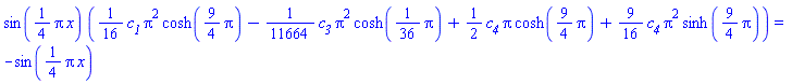 sin((1/4)*Pi*x)*((1/16)*c__1*Pi^2*cosh((9/4)*Pi)-(1/11664)*c__3*Pi^2*cosh((1/36)*Pi)+(1/2)*c__4*Pi*cosh((9/4)*Pi)+(9/16)*c__4*Pi^2*sinh((9/4)*Pi)) = -sin((1/4)*pi*x)