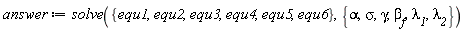 answer := solve({equ1, equ2, equ3, equ4, equ5, equ6}, {alpha, gamma, sigma, `&lambda;__1`, `&lambda;__2`, beta[f]})