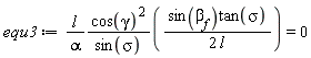 equ3 := l*cos(gamma)^2*sin(`&beta;__f`)*tan(sigma)/(alpha*sin(sigma)*(2*l)) = 0