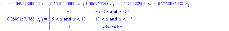 -1-0.4929800000e-1*cos(.1570000000*x)*(1.006940545*`#msub(mi("c"),mi("1"))`-.1180222905*`#msub(mi("c"),mi("2"))`-.7552054088*`#msub(mi("c"),mi("3"))`+0.8851671788e-1*`#msub(mi("c"),mi("4"))`) = piecewise(-5 < x and x < 5, -1, -10 < x and x < -5, 5 < x and x < 10, 0)